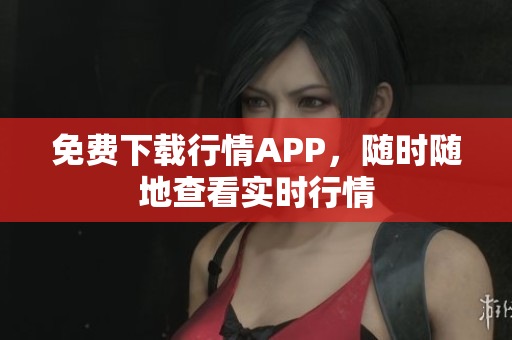 免费下载行情APP，随时随地查看实时行情