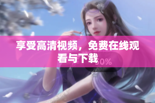 享受高清视频，免费在线观看与下载