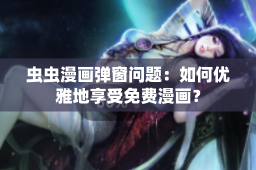 虫虫漫画弹窗问题：如何优雅地享受免费漫画？