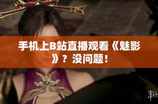 手机上B站直播观看《魅影》？没问题！