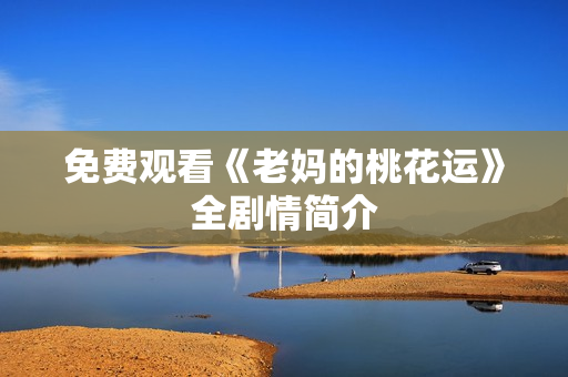 免费观看《老妈的桃花运》全剧情简介
