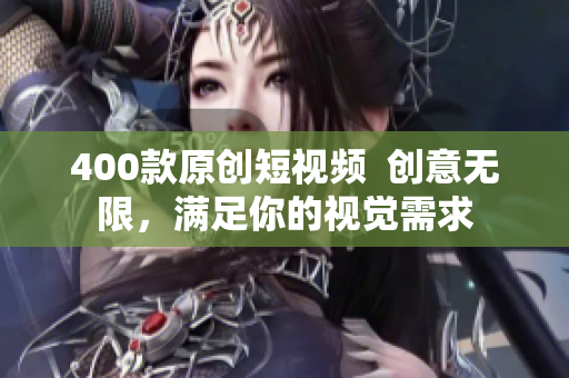 400款原创短视频  创意无限，满足你的视觉需求