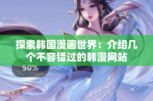 探索韩国漫画世界：介绍几个不容错过的韩漫网站