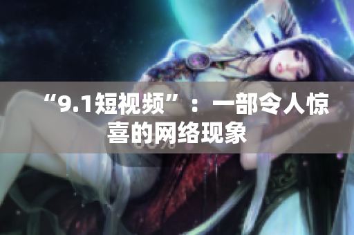 “9.1短视频”：一部令人惊喜的网络现象