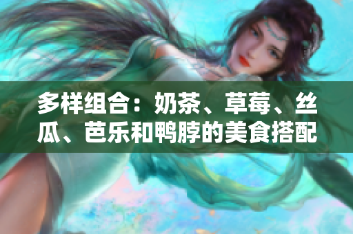 多样组合：奶茶、草莓、丝瓜、芭乐和鸭脖的美食搭配