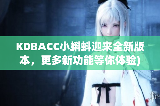 KDBACC小蝌蚪迎来全新版本，更多新功能等你体验)