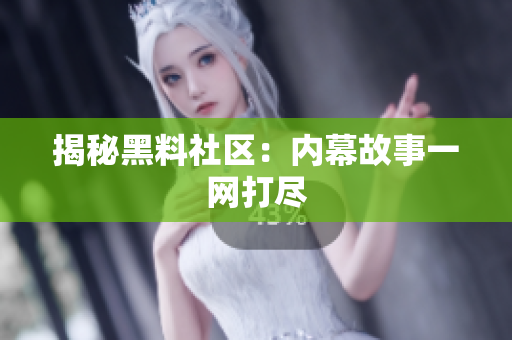 揭秘黑料社区：内幕故事一网打尽