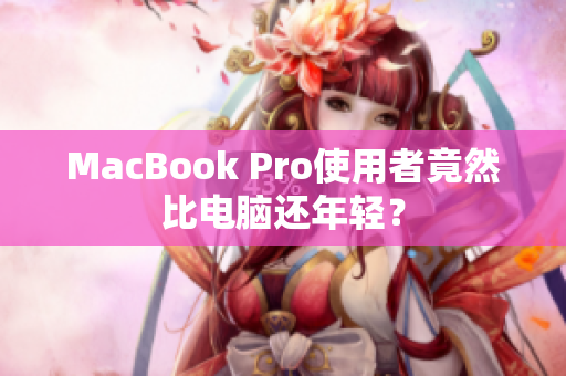 MacBook Pro使用者竟然比电脑还年轻？