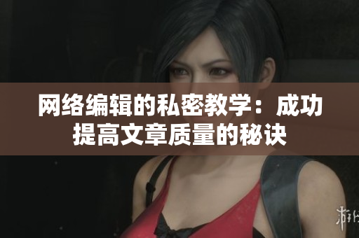 网络编辑的私密教学：成功提高文章质量的秘诀