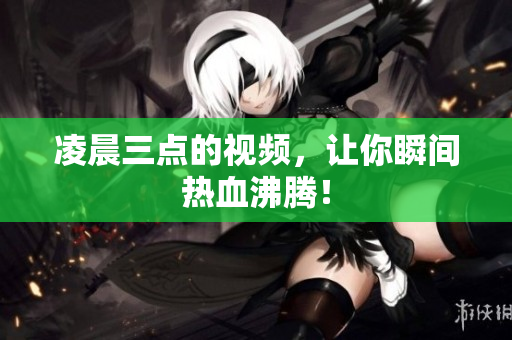 凌晨三点的视频，让你瞬间热血沸腾！