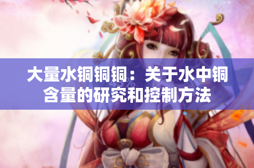 大量水铜铜铜：关于水中铜含量的研究和控制方法