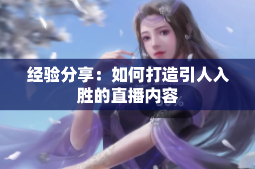 经验分享：如何打造引人入胜的直播内容