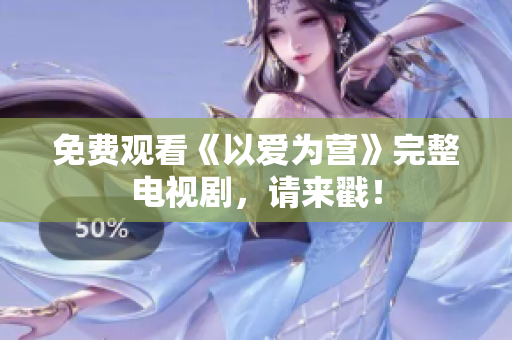 免费观看《以爱为营》完整电视剧，请来戳！
