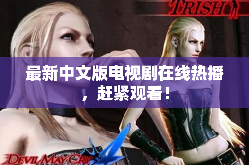 最新中文版电视剧在线热播，赶紧观看！