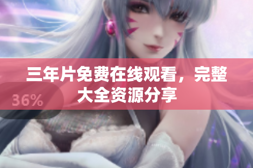 三年片免费在线观看，完整大全资源分享