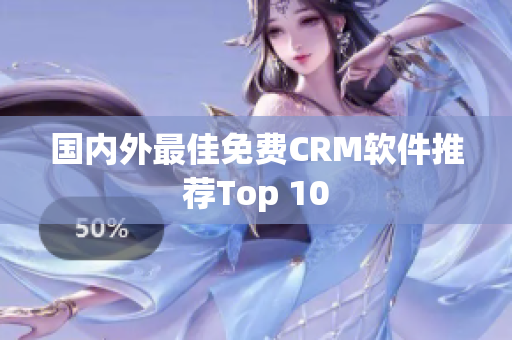 国内外最佳免费CRM软件推荐Top 10