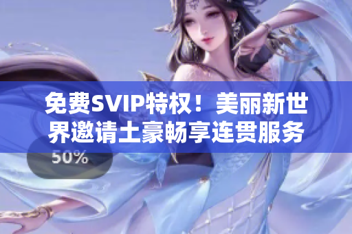 免费SVIP特权！美丽新世界邀请土豪畅享连贯服务