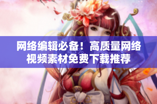 网络编辑必备！高质量网络视频素材免费下载推荐