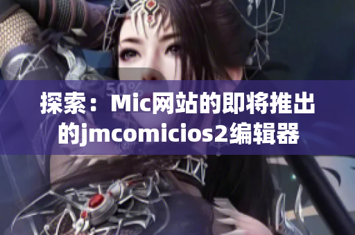 探索：Mic网站的即将推出的jmcomicios2编辑器