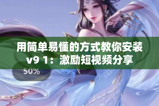 用简单易懂的方式教你安装v9 1：激励短视频分享
