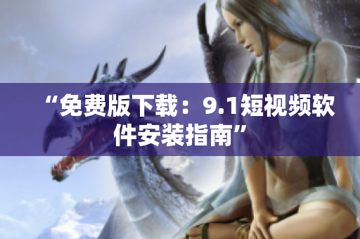 “免费版下载：9.1短视频软件安装指南”