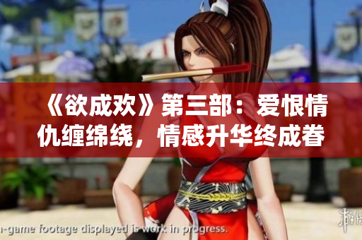 《欲成欢》第三部：爱恨情仇缠绵绕，情感升华终成眷属