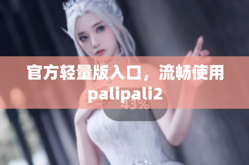 官方轻量版入口，流畅使用palipali2