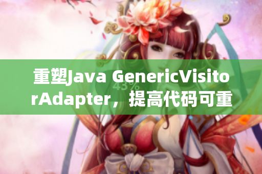 重塑Java GenericVisitorAdapter，提高代码可重用性
