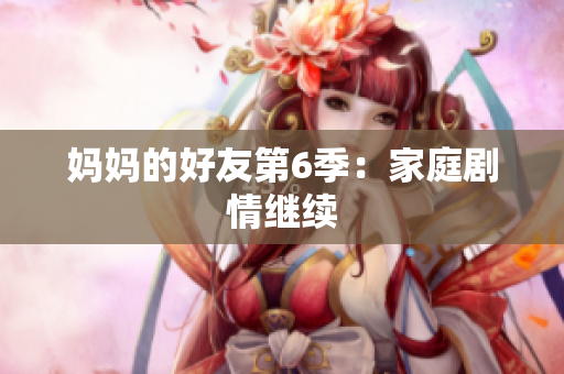 妈妈的好友第6季：家庭剧情继续