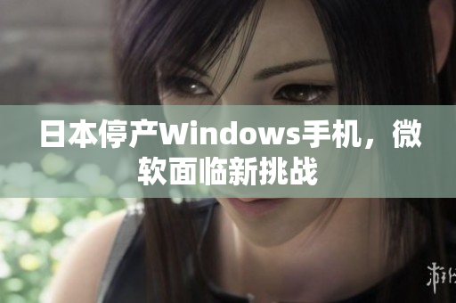 日本停产Windows手机，微软面临新挑战