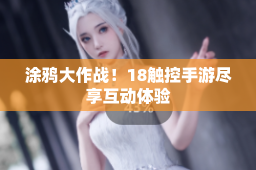 涂鸦大作战！18触控手游尽享互动体验