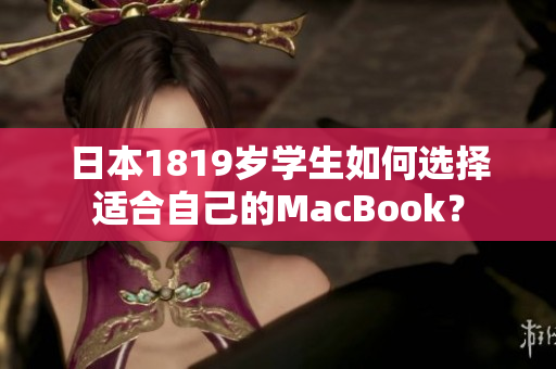 日本1819岁学生如何选择适合自己的MacBook？