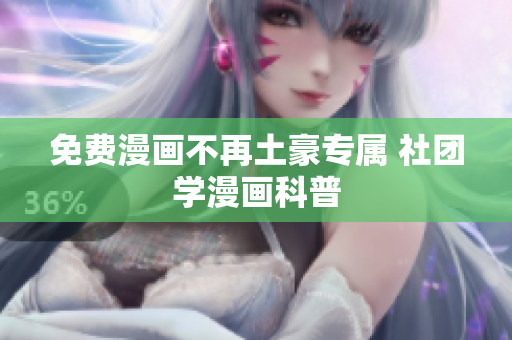 免费漫画不再土豪专属 社团学漫画科普