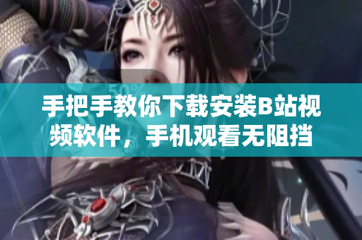 手把手教你下载安装B站视频软件，手机观看无阻挡