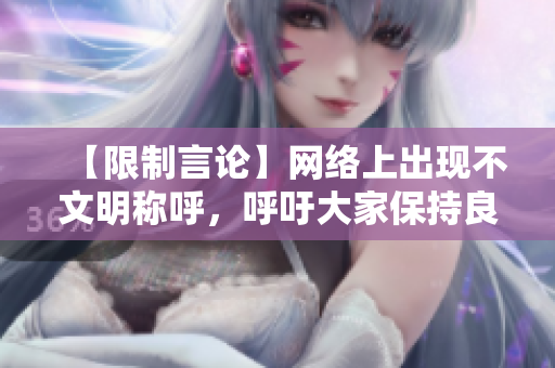 【限制言论】网络上出现不文明称呼，呼吁大家保持良好网络素养