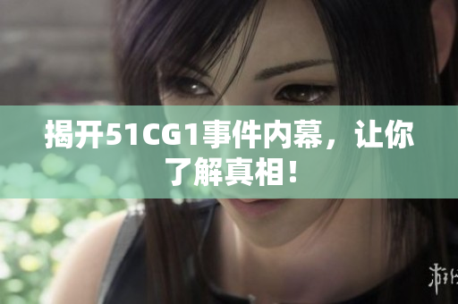 揭开51CG1事件内幕，让你了解真相！