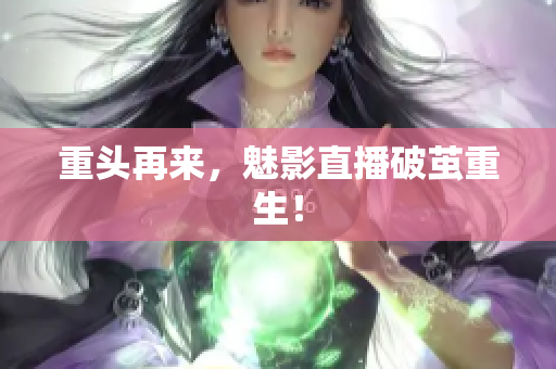 重头再来，魅影直播破茧重生！