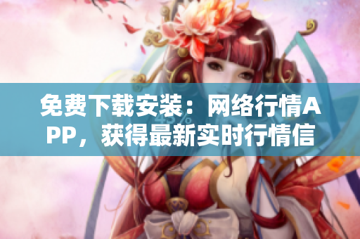 免费下载安装：网络行情APP，获得最新实时行情信息。