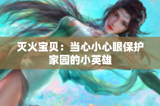 灭火宝贝：当心小心眼保护家园的小英雄