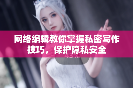 网络编辑教你掌握私密写作技巧，保护隐私安全