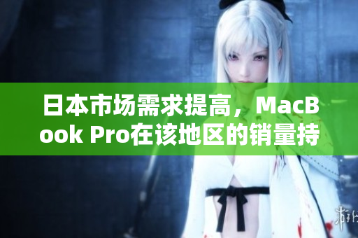 日本市场需求提高，MacBook Pro在该地区的销量持续攀升