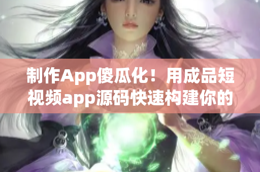 制作App傻瓜化！用成品短视频app源码快速构建你的应用