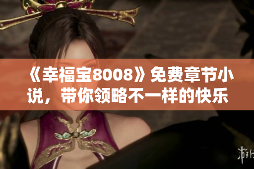 《幸福宝8008》免费章节小说，带你领略不一样的快乐世界