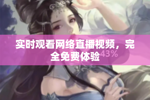 实时观看网络直播视频，完全免费体验