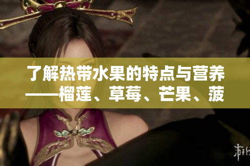 了解热带水果的特点与营养——榴莲、草莓、芒果、菠萝和香蕉