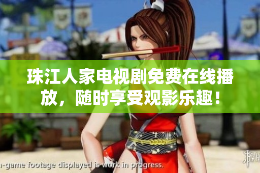 珠江人家电视剧免费在线播放，随时享受观影乐趣！