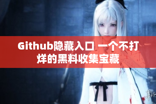 Github隐藏入口 一个不打烊的黑料收集宝藏