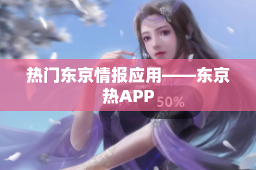 热门东京情报应用——东京热APP