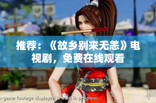 推荐：《故乡别来无恙》电视剧，免费在线观看