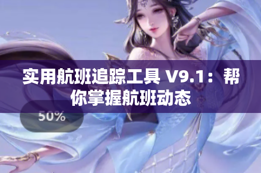 实用航班追踪工具 V9.1：帮你掌握航班动态